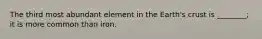 The third most abundant element in the Earth's crust is ________; it is more common than iron.
