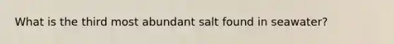 What is the third most abundant salt found in seawater?