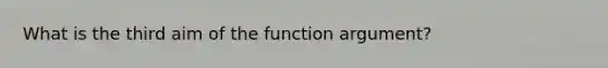 What is the third aim of the function argument?