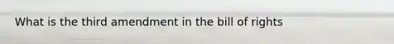 What is the third amendment in the bill of rights