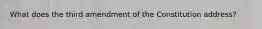 What does the third amendment of the Constitution address?