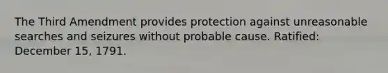 The Third Amendment provides protection against unreasonable searches and seizures without probable cause. Ratified: December 15, 1791.