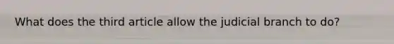 What does the third article allow the judicial branch to do?