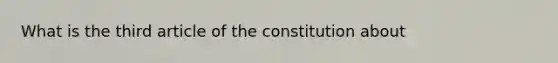 What is the third article of the constitution about