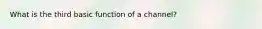 What is the third basic function of a channel?