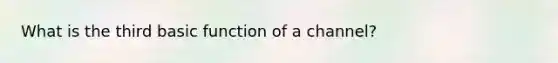 What is the third basic function of a channel?