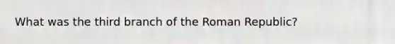 What was the third branch of the Roman Republic?