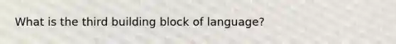 What is the third building block of language?