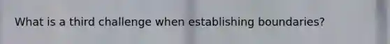 What is a third challenge when establishing boundaries?