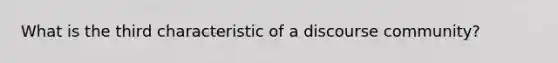 What is the third characteristic of a discourse community?