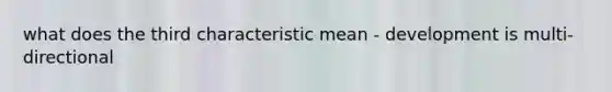 what does the third characteristic mean - development is multi-directional