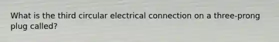 What is the third circular electrical connection on a three-prong plug called?