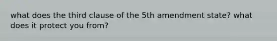 what does the third clause of the 5th amendment state? what does it protect you from?