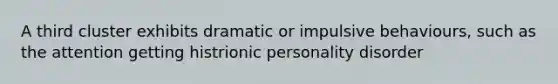 A third cluster exhibits dramatic or impulsive behaviours, such as the attention getting histrionic personality disorder