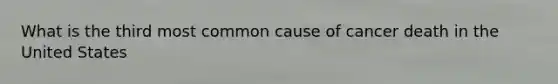 What is the third most common cause of cancer death in the United States