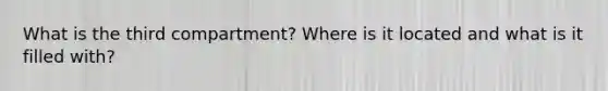 What is the third compartment? Where is it located and what is it filled with?