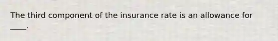 The third component of the insurance rate is an allowance for ____.