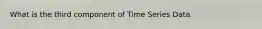 What is the third component of Time Series Data