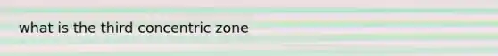 what is the third concentric zone