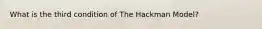 What is the third condition of The Hackman Model?