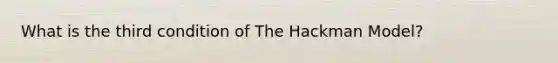 What is the third condition of The Hackman Model?