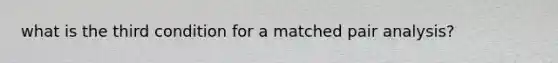 what is the third condition for a matched pair analysis?