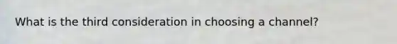 What is the third consideration in choosing a channel?