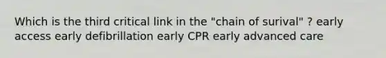 Which is the third critical link in the "chain of surival" ? early access early defibrillation early CPR early advanced care