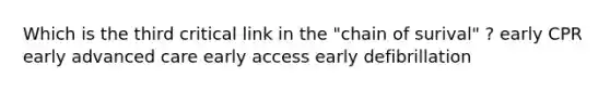 Which is the third critical link in the "chain of surival" ? early CPR early advanced care early access early defibrillation