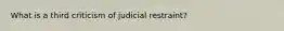 What is a third criticism of judicial restraint?