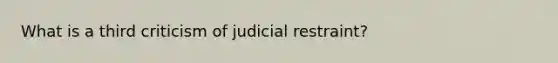 What is a third criticism of judicial restraint?