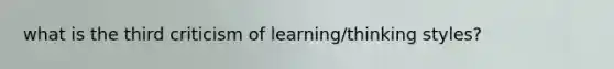 what is the third criticism of learning/thinking styles?