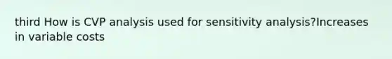 third How is CVP analysis used for <a href='https://www.questionai.com/knowledge/kNtHhT385o-sensitivity-analysis' class='anchor-knowledge'>sensitivity analysis</a>?Increases in variable costs