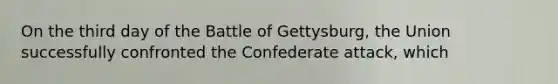 On the third day of the Battle of Gettysburg, the Union successfully confronted the Confederate attack, which