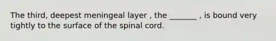 The third, deepest meningeal layer , the _______ , is bound very tightly to the surface of <a href='https://www.questionai.com/knowledge/kkAfzcJHuZ-the-spinal-cord' class='anchor-knowledge'>the spinal cord</a>.