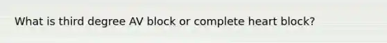 What is third degree AV block or complete heart block?