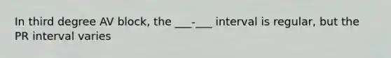 In third degree AV block, the ___-___ interval is regular, but the PR interval varies