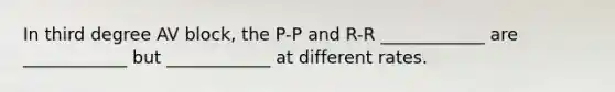 In third degree AV block, the P-P and R-R ____________ are ____________ but ____________ at different rates.