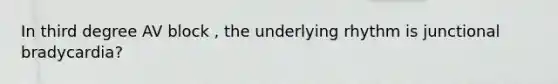 In third degree AV block , the underlying rhythm is junctional bradycardia?