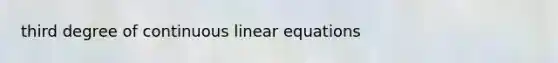 third degree of continuous <a href='https://www.questionai.com/knowledge/kyDROVbHRn-linear-equations' class='anchor-knowledge'>linear equations</a>