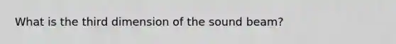 What is the third dimension of the sound beam?