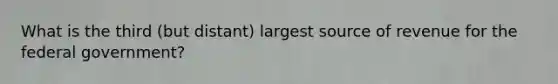 What is the third (but distant) largest source of revenue for the federal government?