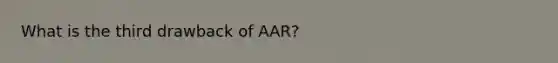 What is the third drawback of AAR?