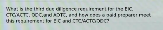 What is the third due diligence requirement for the EIC, CTC/ACTC, ODC,and AOTC, and how does a paid preparer meet this requirement for EIC and CTC/ACTC/ODC?