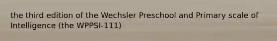 the third edition of the Wechsler Preschool and Primary scale of Intelligence (the WPPSI-111)