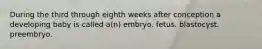 During the third through eighth weeks after conception a developing baby is called a(n) embryo. fetus. blastocyst. preembryo.