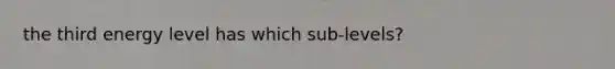 the third energy level has which sub-levels?