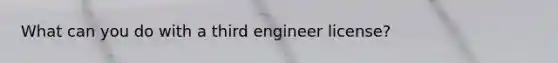 What can you do with a third engineer license?