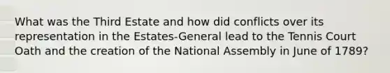 What was the Third Estate and how did conflicts over its representation in the Estates-General lead to the Tennis Court Oath and the creation of the National Assembly in June of 1789?