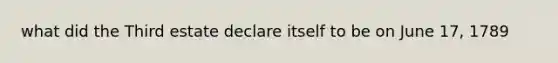 what did the Third estate declare itself to be on June 17, 1789